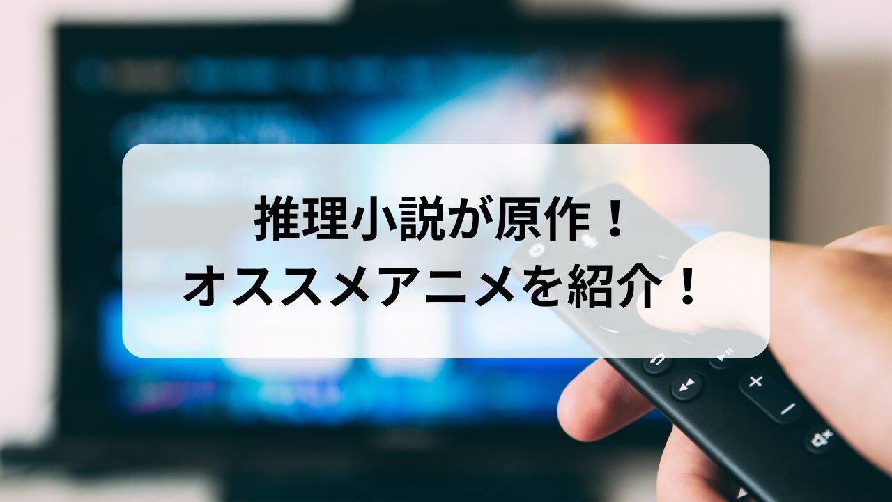 推理小説が原作！ オススメアニメを紹介！